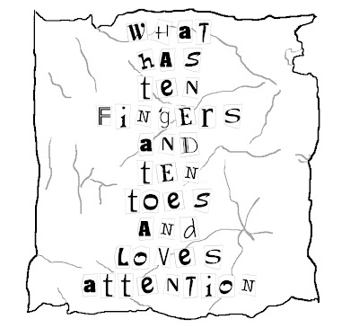 "What has ten fingers and ten toes and loves attention" drawing of ransom-note-style paper with cut out letters